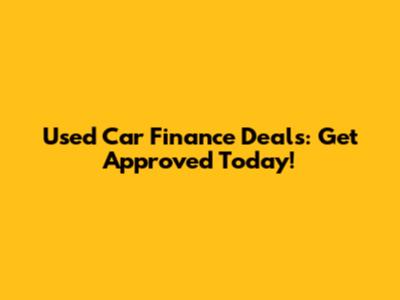 Used Car Finance Deals: Get Approved Today!