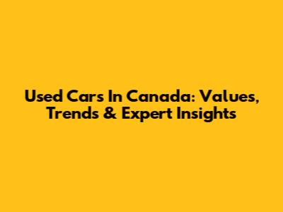 Used Cars In Canada: Values, Trends & Expert Insights