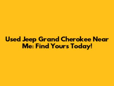 Used Jeep Grand Cherokee Near Me: Find Yours Today!