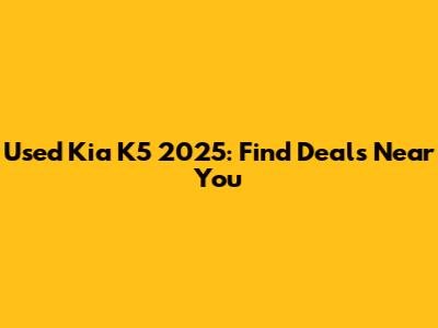 Used Kia K5 2025: Find Deals Near You