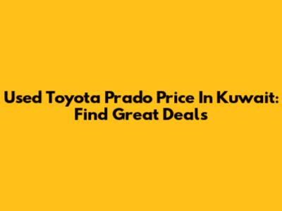Used Toyota Prado Price In Kuwait: Find Great Deals