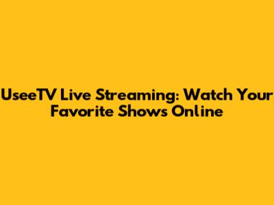 UseeTV Live Streaming: Watch Your Favorite Shows Online