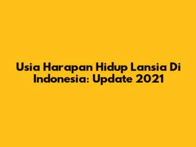 Usia Harapan Hidup Lansia Di Indonesia: Update 2021