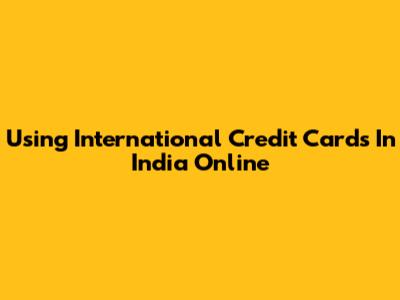 Using International Credit Cards In India Online