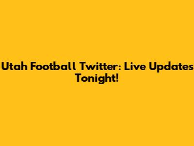 Utah Football Twitter: Live Updates Tonight!