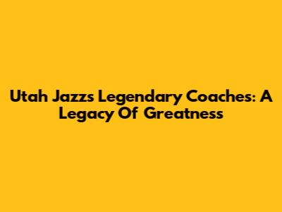 Utah Jazz's Legendary Coaches: A Legacy Of Greatness