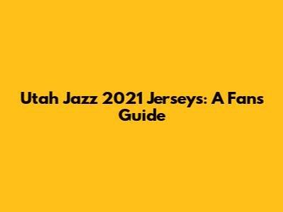 Utah Jazz 2021 Jerseys: A Fan's Guide