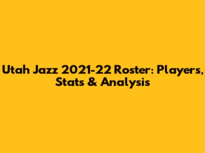 Utah Jazz 2021-22 Roster: Players, Stats & Analysis