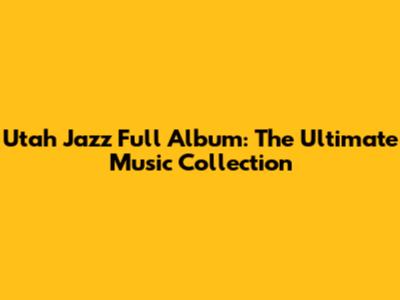 Utah Jazz Full Album: The Ultimate Music Collection
