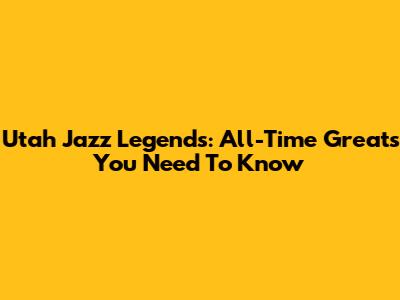 Utah Jazz Legends: All-Time Greats You Need To Know