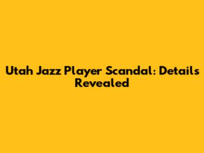 Utah Jazz Player Scandal: Details Revealed