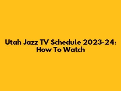 Utah Jazz TV Schedule 2023-24: How To Watch