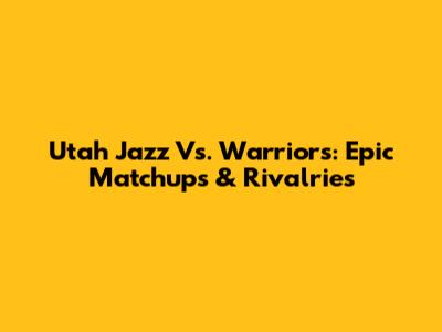 Utah Jazz Vs. Warriors: Epic Matchups & Rivalries