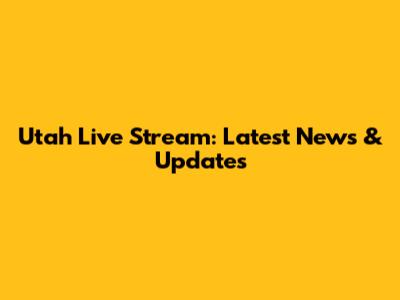 Utah Live Stream: Latest News & Updates