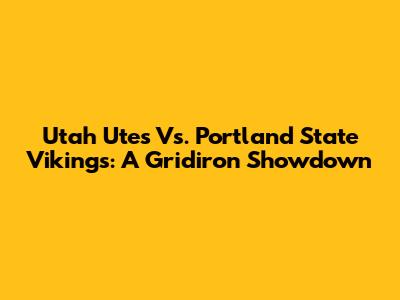 Utah Utes Vs. Portland State Vikings: A Gridiron Showdown