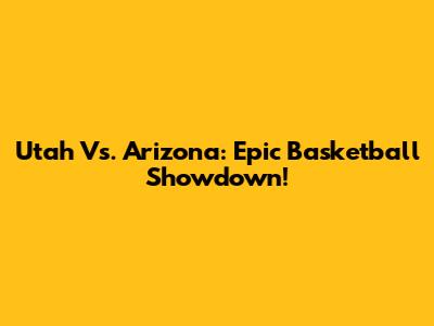 Utah Vs. Arizona: Epic Basketball Showdown!