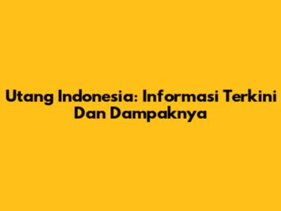 Utang Indonesia: Informasi Terkini Dan Dampaknya