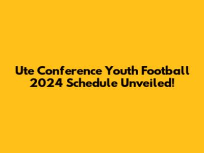 Ute Conference Youth Football 2024 Schedule Unveiled!