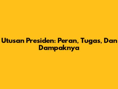 Utusan Presiden: Peran, Tugas, Dan Dampaknya