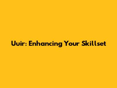Uuir: Enhancing Your Skillset