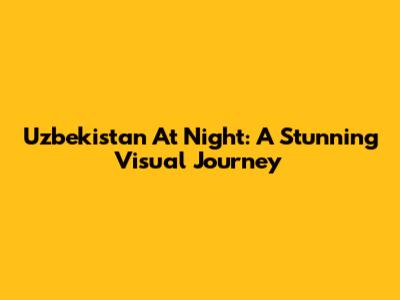 Uzbekistan At Night: A Stunning Visual Journey