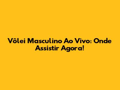 Vôlei Masculino Ao Vivo: Onde Assistir Agora!