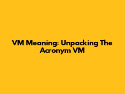 VM Meaning: Unpacking The Acronym VM