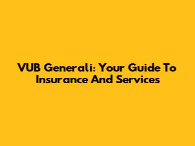 VUB Generali: Your Guide To Insurance And Services