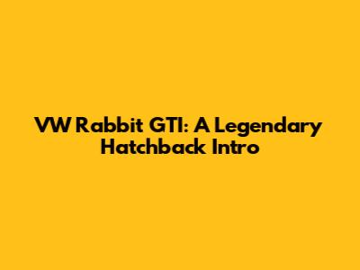 VW Rabbit GTI: A Legendary Hatchback Intro
