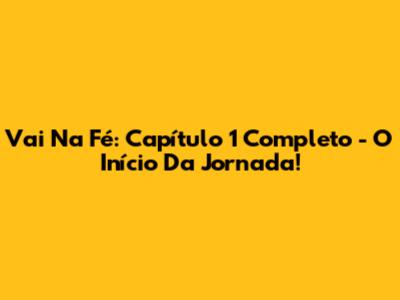 Vai Na Fé: Capítulo 1 Completo - O Início Da Jornada!