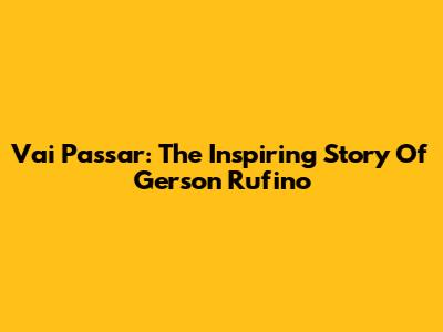 Vai Passar: The Inspiring Story Of Gerson Rufino
