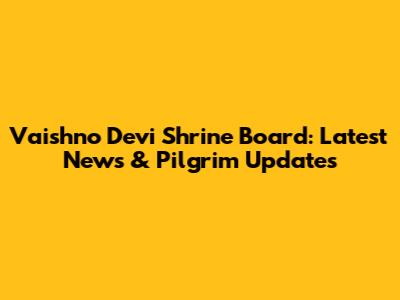 Vaishno Devi Shrine Board: Latest News & Pilgrim Updates