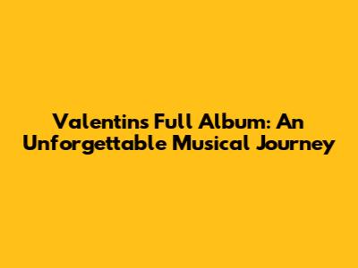 Valentin's Full Album: An Unforgettable Musical Journey