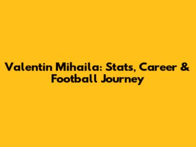 Valentin Mihaila: Stats, Career & Football Journey
