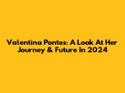 Valentina Pontes: A Look At Her Journey & Future In 2024