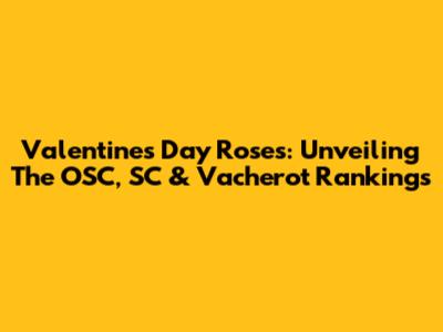 Valentine's Day Roses: Unveiling The OSC, SC & Vacherot Rankings