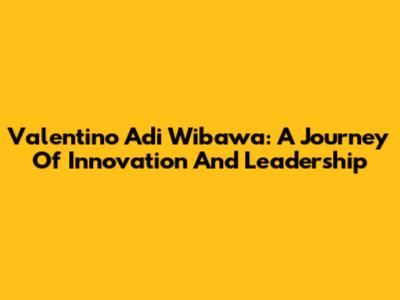 Valentino Adi Wibawa: A Journey Of Innovation And Leadership