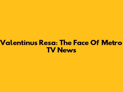 Valentinus Resa: The Face Of Metro TV News