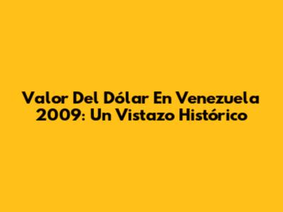 Valor Del Dólar En Venezuela 2009: Un Vistazo Histórico
