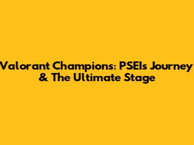 Valorant Champions: PSEI's Journey & The Ultimate Stage