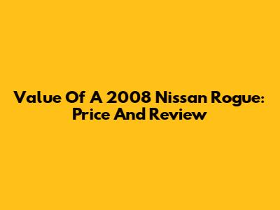 Value Of A 2008 Nissan Rogue: Price And Review