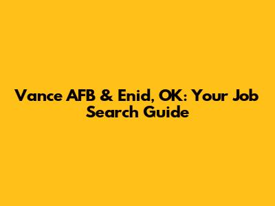 Vance AFB & Enid, OK: Your Job Search Guide
