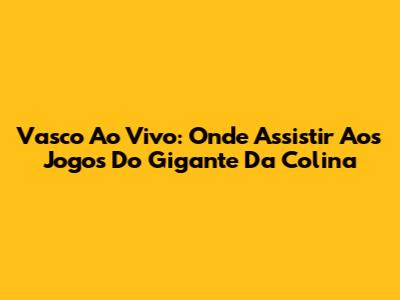 Vasco Ao Vivo: Onde Assistir Aos Jogos Do Gigante Da Colina
