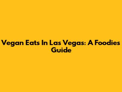 Vegan Eats In Las Vegas: A Foodie's Guide