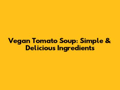 Vegan Tomato Soup: Simple & Delicious Ingredients