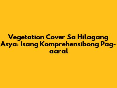 Vegetation Cover Sa Hilagang Asya: Isang Komprehensibong Pag-aaral