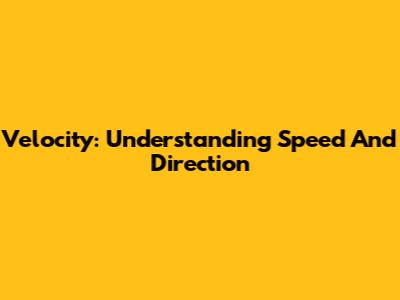 Velocity: Understanding Speed And Direction