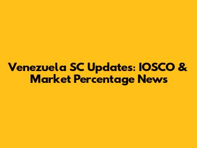 Venezuela SC Updates: IOSCO & Market Percentage News