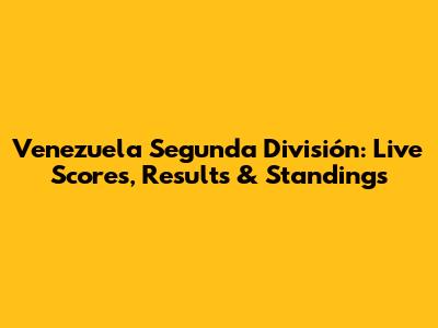 Venezuela Segunda División: Live Scores, Results & Standings