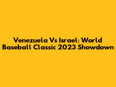 Venezuela Vs Israel: World Baseball Classic 2023 Showdown